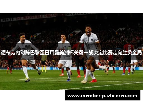 德布劳内对阵巴黎圣日耳曼美洲杯关键一战决定比赛走向胜负全局 德布劳内对阵巴黎圣日耳曼美洲杯关键一战决定比赛走向胜负全局