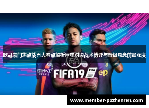 欧冠豪门焦点战五大看点解析巨星对决战术博弈与晋级悬念前瞻深度 欧冠豪门焦点战五大看点解析巨星对决战术博弈与晋级悬念前瞻深度