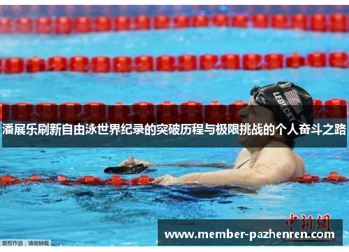 潘展乐刷新自由泳世界纪录的突破历程与极限挑战的个人奋斗之路