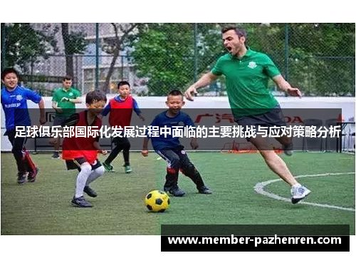 足球俱乐部国际化发展过程中面临的主要挑战与应对策略分析